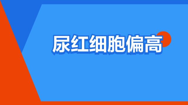 “尿红细胞偏高”是什么意思?