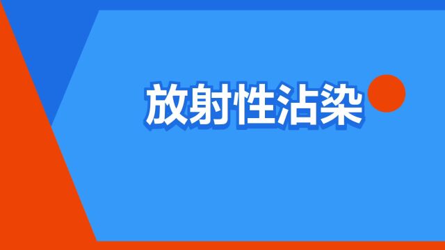 “放射性沾染”是什么意思?