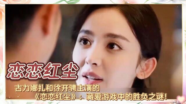 古力娜扎和徐开骋主演的《恋恋红尘》:藏爱游戏中的胜负之谜!