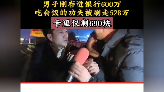 男子刚存进银行600万,吃会饭的功夫被刷走528万,卡里仅剩690块.下集更精彩未完待续 3