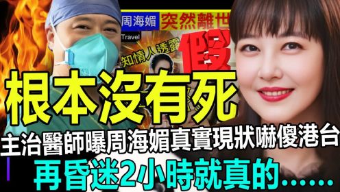 最新消息！周海媚根本没有离世！主治医师曝真实现状吓傻港台，再昏迷2小时就真的会……