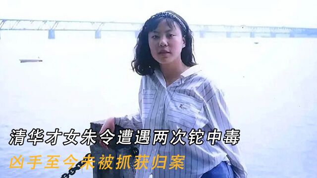 清华才女朱令遭遇两次铊中毒,凶手至今未被抓获归案