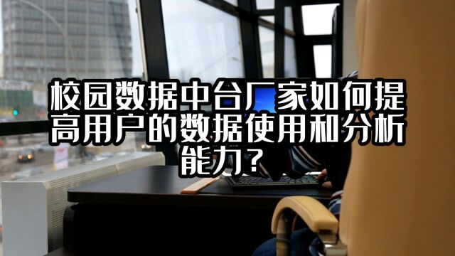 校园数据中台厂家如何提高用户的数据使用和分析能力?