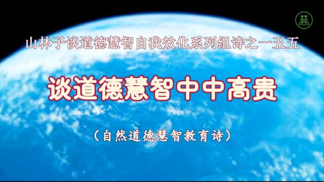 《山林子谈道德慧智自我效化》155【谈道德慧智中中高贵】鹤清智慧教育工作室