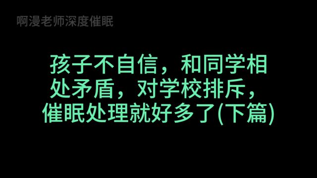 孩子不自信,和同学相处矛盾,对学校排斥,催眠处理就好多了2/2