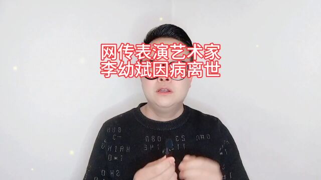 网传表演艺术家李幼斌因病离世