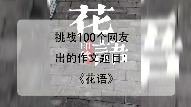 第四集|挑战100个网友投稿的作文题目:《花语》,看我如何从校园之花的暗语中,诠释成长的含义