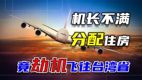 年轻机长贪得无厌，因分配住房未满足自己，竟劫机飞往台湾省！