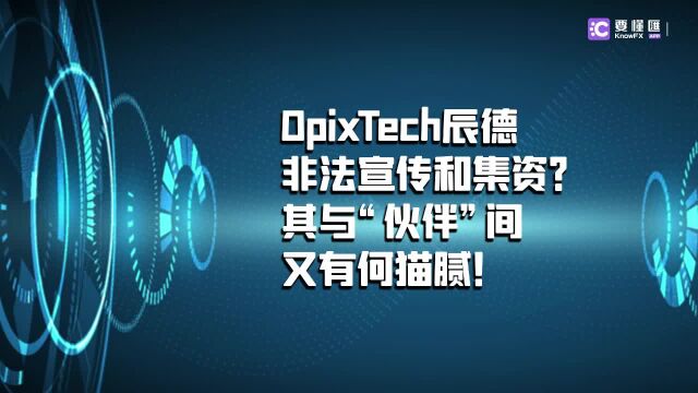 要懂汇:OpixTech辰德非法宣传和集资?其与“伙伴”间有何猫腻!