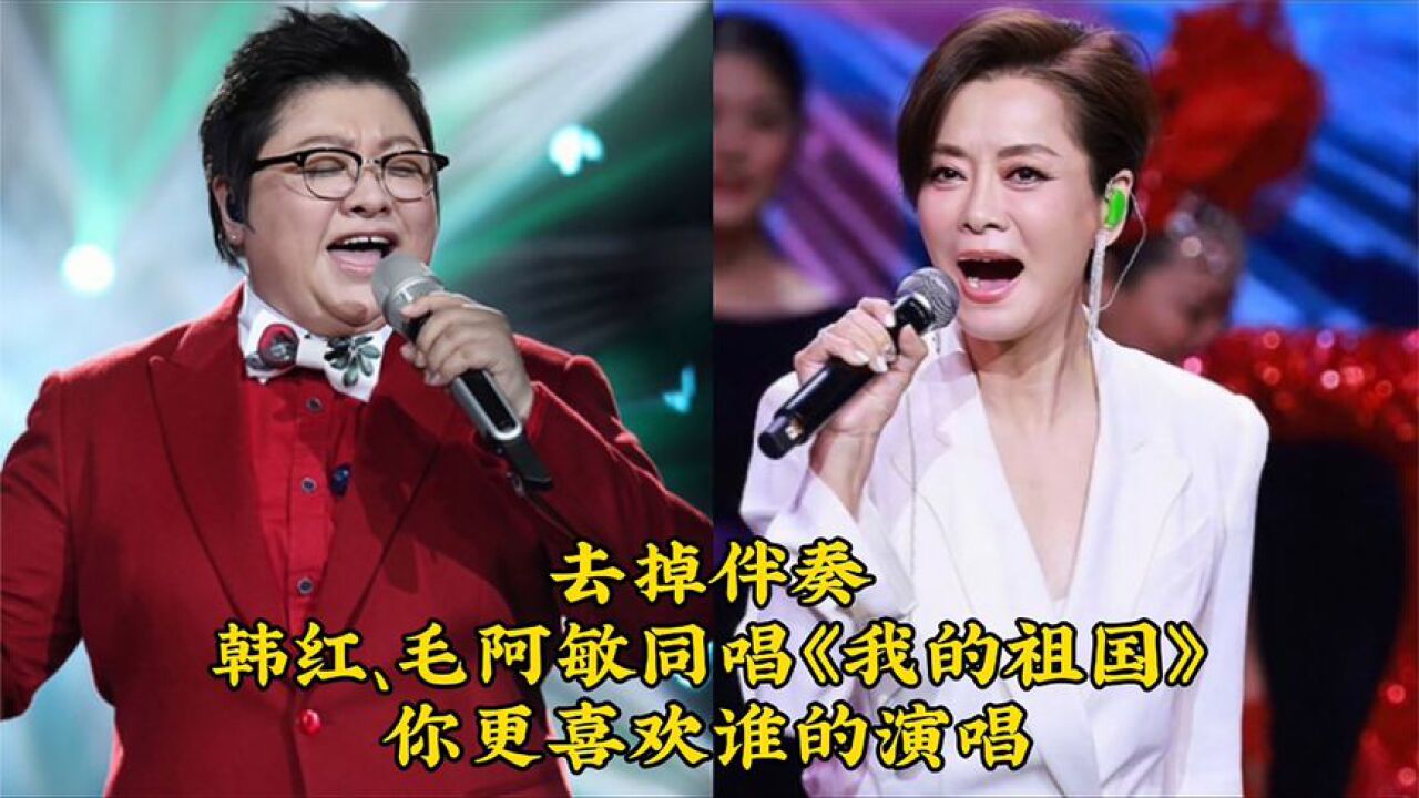 去掉伴奏:韩红,毛阿敏同唱《我的祖国》你更喜欢谁的演唱