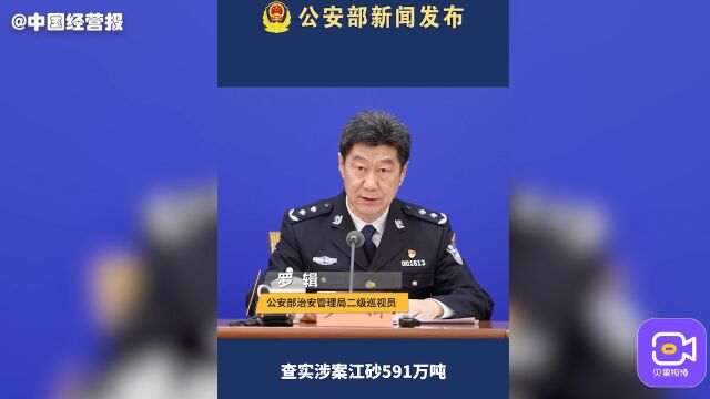 公安部:长江河道非法采砂打击行动,查实涉案江砂案值超2.5亿