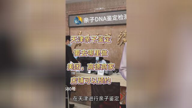 天津亲子鉴定要去哪里做,美团,高德商家店铺可以预约