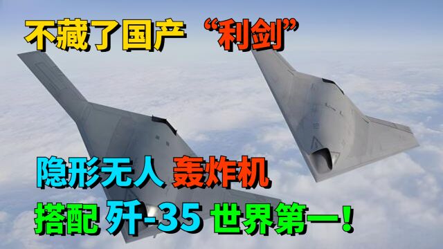 不藏了国产“利剑”隐形无人轰炸机,搭配歼35世界第一!