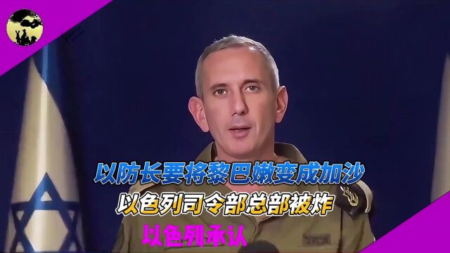 以防长要将黎巴嫩变成加沙,以色列司令部总部被炸,以色列承认