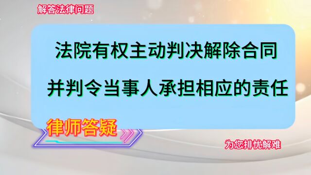 法院有权主动判决解除合同,并判令当事人承担相应的责任