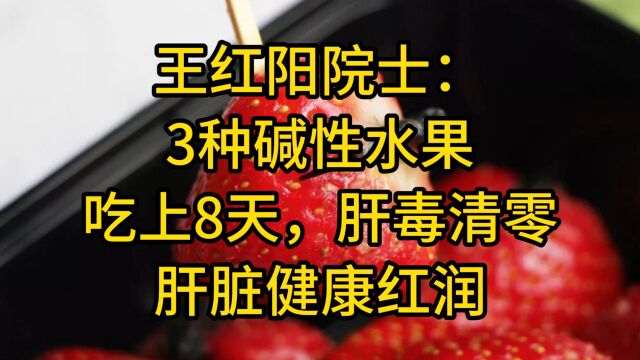 王红阳院士:3种碱性水果,吃上8天,肝毒清零,肝脏健康红润