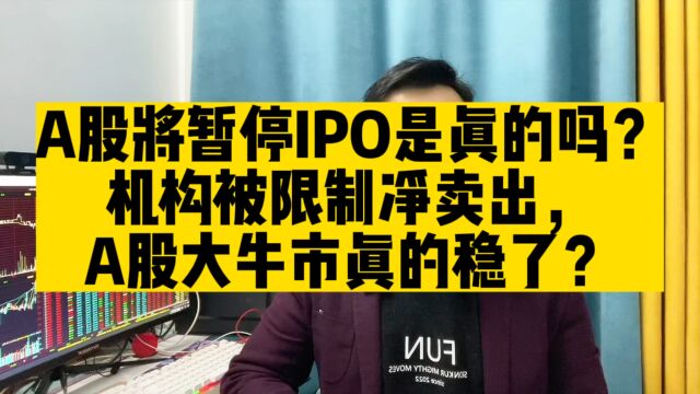 A股要暂停IPO是真的吗?机构被限制净卖出,大牛市真的稳了?