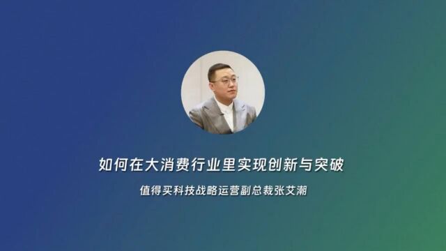 聚势谋发展 创新赢未来!如何在大消费行业里实现创新与突破——专访值得买科技战略运营副总裁张艾潮