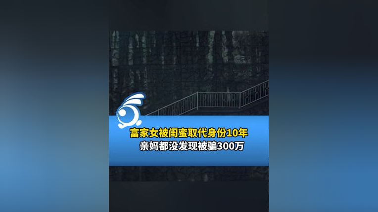 富家女被闺蜜取代身份10年,亲妈都没发现被骗300万