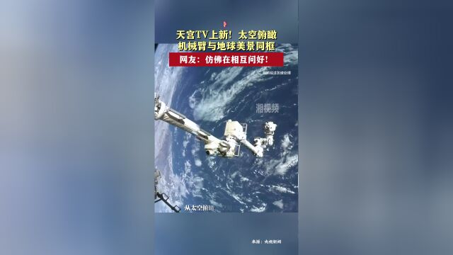 太空俯瞰机械臂与地球美景同框_腾讯新闻