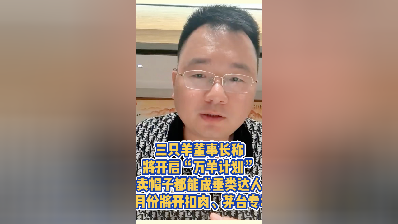 三只羊董事长称将开启"万羊计划","卖帽子都能成垂类达人",8月份将开