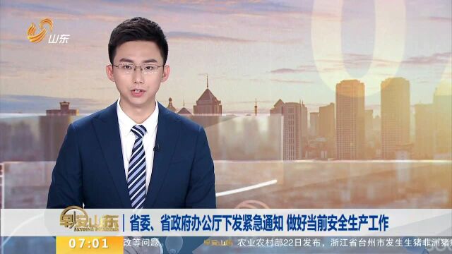 省委、省政府办公厅下发紧急通知 做好当前安全生产工作