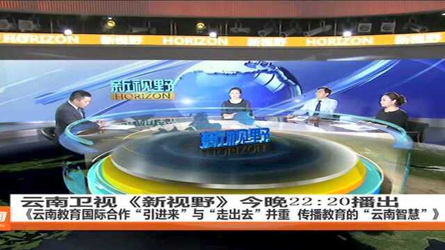 云南卫视《新视野》今晚22:20播出《云南教育国际合作“引进来”与“走出去”并重 传播教育的“云南智慧”》