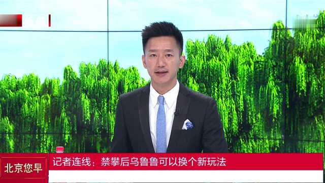 记者连线:禁攀后乌鲁鲁可以换个新玩法