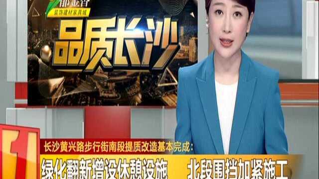 长沙黄兴路步行街南段提质改造基本完成:绿化翻新增设休憩设施 北段围挡加紧施工