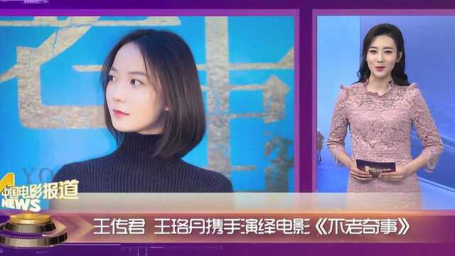 王珞丹 王传君携手演绎电影《不老奇事》 二人将带来怎样的火花?