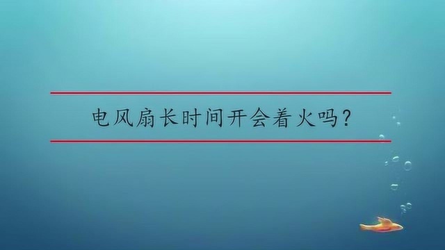 电风扇长时间开着会着火吗?