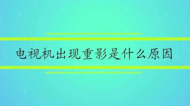 电视机出现重影是什么原因