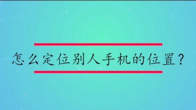 怎么定位别人手机的位置?