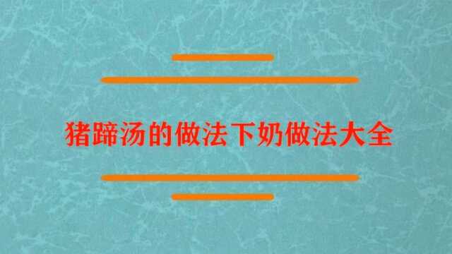 猪蹄汤的做法下奶做法大全是?