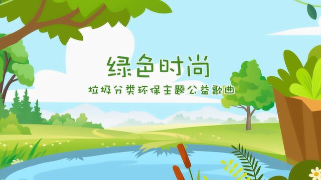 超赞!垃圾分类公益歌曲《绿色时尚》,美好生活我们一起来开创!