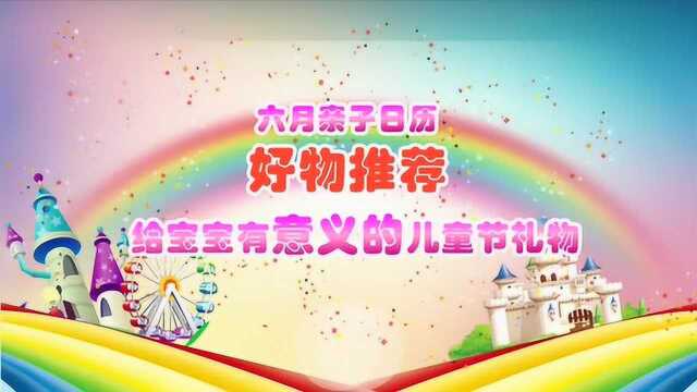 6月:儿童节礼物选购指南,给不同年龄的宝宝挑礼物要注意什么?