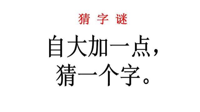 猜字谜:自大加一点猜一个字,班花说这个简单直接写出答案