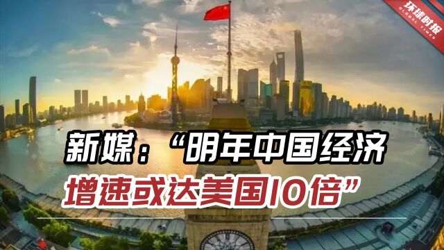 新加坡媒体:“我们预测,明年中国经济增速或达美国10倍”