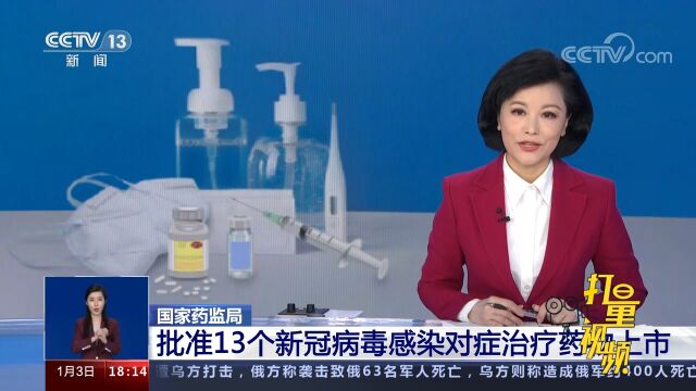 国家药监局:批准13个新冠病毒感染对症治疗药物上市