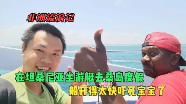 非洲流浪记,在坦桑尼亚坐游艇去桑岛度假,船开得太快吓死宝宝了