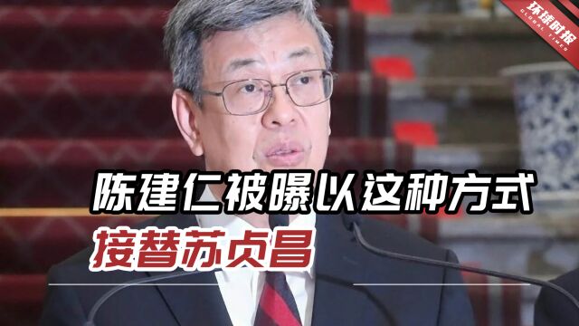 “好处占尽,不愿吃亏”?陈建仁被曝以这种方式接替苏贞昌