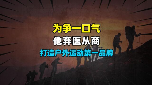 为争一口气,他弃医从商,结果打造出户外运动第一品牌