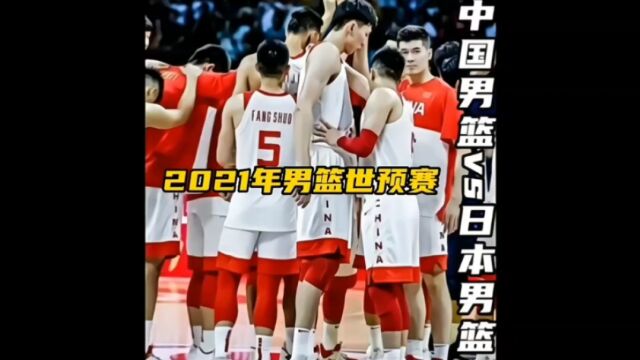 2021年男篮世预赛中国男篮vs日本男篮(下)输谁都可以但是绝不能输日本