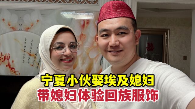 宁夏小伙娶埃及媳妇,带媳妇体验回族服饰