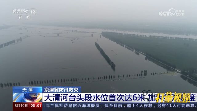 天津:大清河台头段水位首次达6米,水务部门加大行洪调度力度