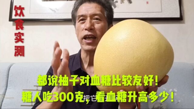 都说柚子对血糖比较友好!糖人吃300g,看血糖升高多少!