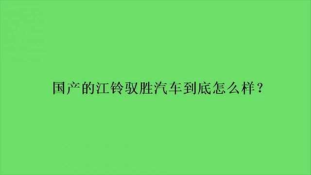 国产的江铃驭胜汽车到底怎么样?