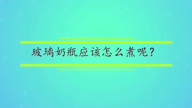 玻璃奶瓶应该怎么煮呢?