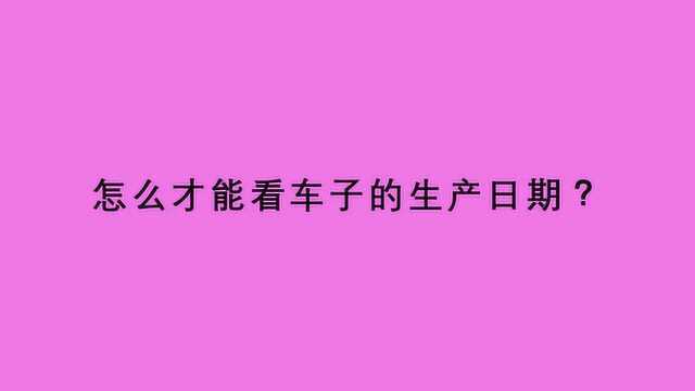 怎么才能看车子的生产日期?