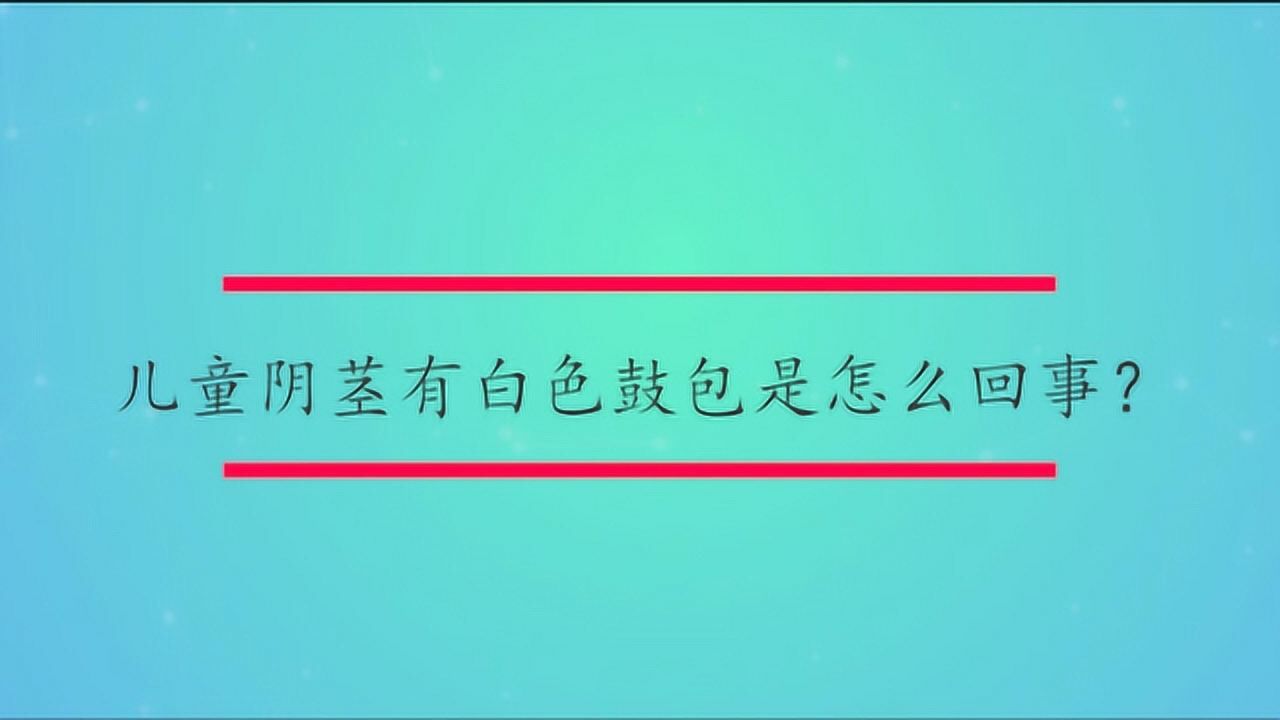 儿童阴茎有白色鼓包是怎么回事？_腾讯视频